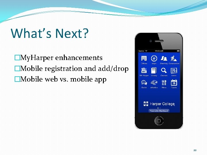 What’s Next? �My. Harper enhancements �Mobile registration and add/drop �Mobile web vs. mobile app