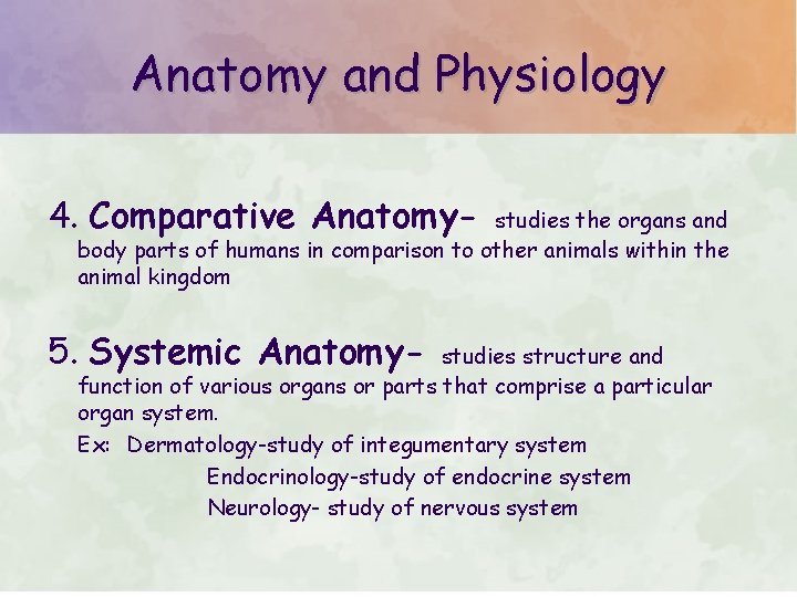 Anatomy and Physiology 4. Comparative Anatomy- studies the organs and body parts of humans
