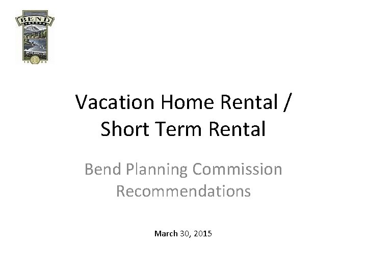 Vacation Home Rental / Short Term Rental Bend Planning Commission Recommendations March 30, 2015