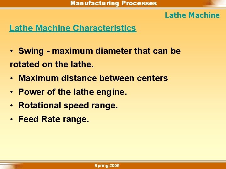 Manufacturing Processes Lathe Machine Characteristics • Swing - maximum diameter that can be rotated