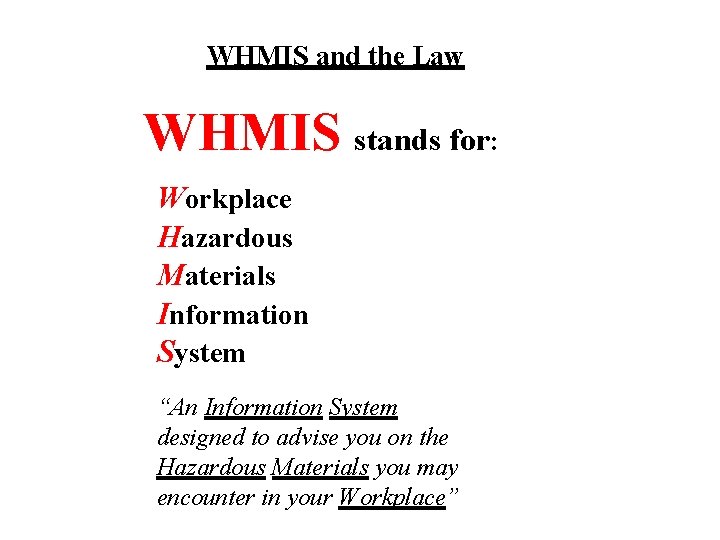 WHMIS and the Law WHMIS stands for: Workplace Hazardous Materials Information System “An Information