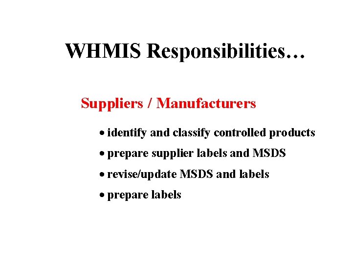 WHMIS Responsibilities… Suppliers / Manufacturers identify and classify controlled products prepare supplier labels and