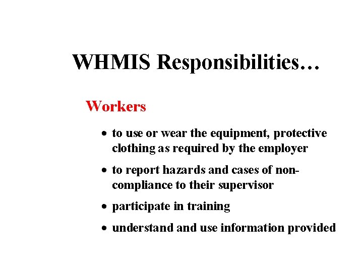 WHMIS Responsibilities… Workers to use or wear the equipment, protective clothing as required by