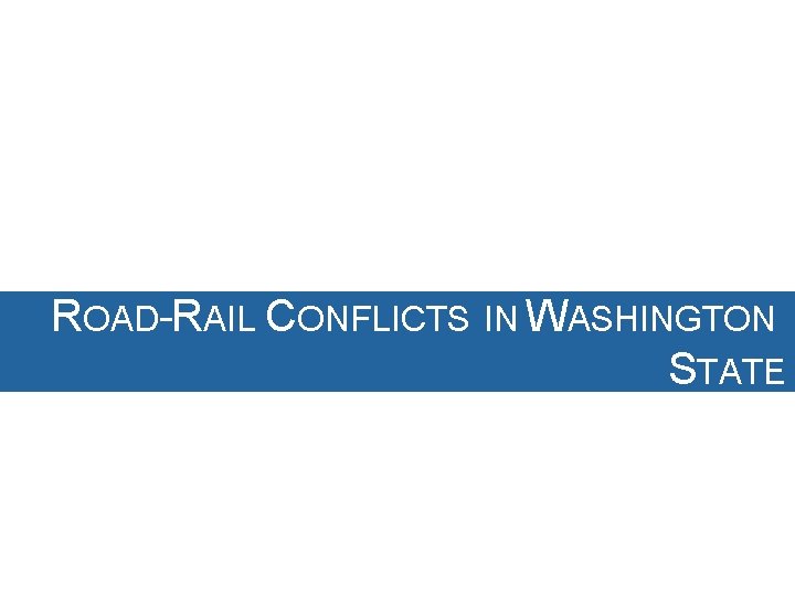 ROAD-RAIL CONFLICTS IN WASHINGTON STATE ROAD-RAIL CONFLICTS IN WASHINGTON STATE