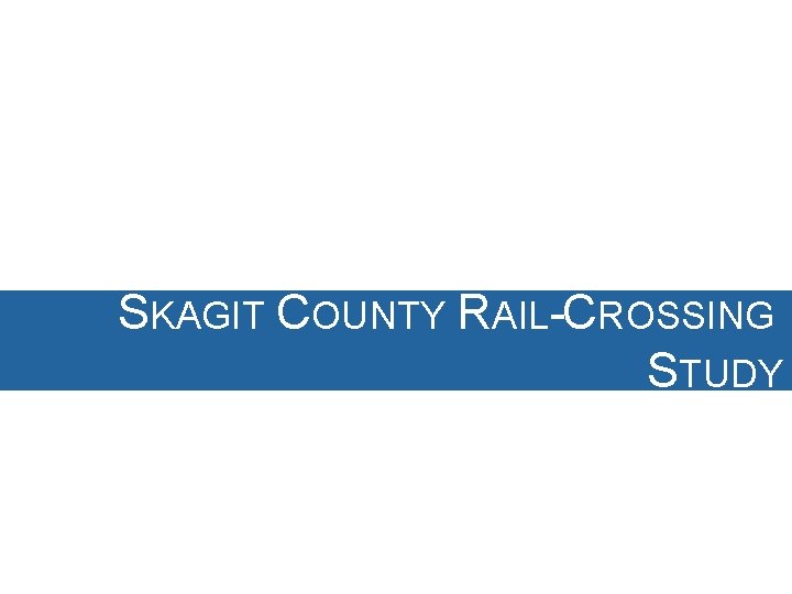 SKAGIT COUNTY RAIL-CROSSING STUDY SKAGIT COUNTY RAIL-CROSSING STUDY