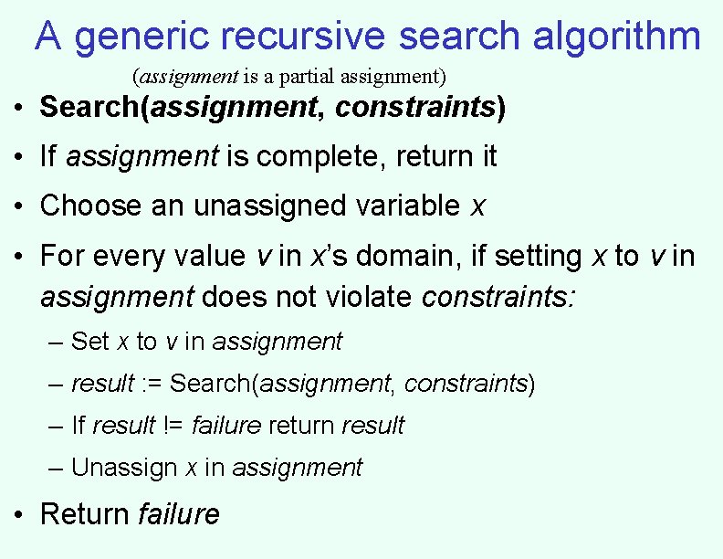 A generic recursive search algorithm (assignment is a partial assignment) • Search(assignment, constraints) • A generic recursive search algorithm (assignment is a partial assignment) • Search(assignment, constraints) •