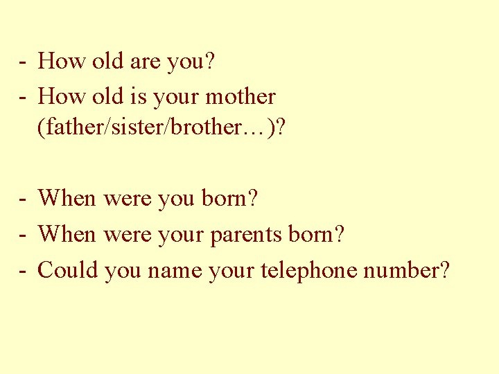 - How old are you? - How old is your mother (father/sister/brother…)? - When