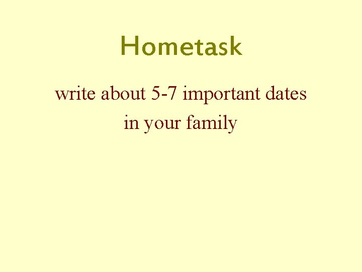 Hometask write about 5 -7 important dates in your family 