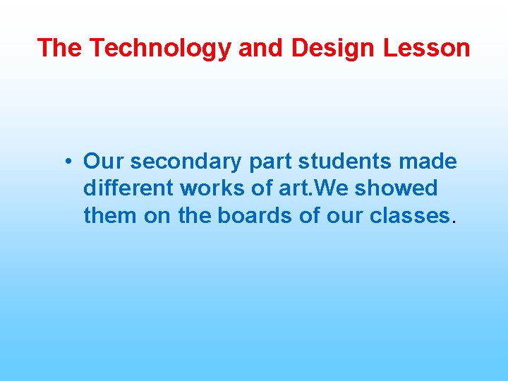 The Technology and Design Lesson • Our secondary part students made different works of