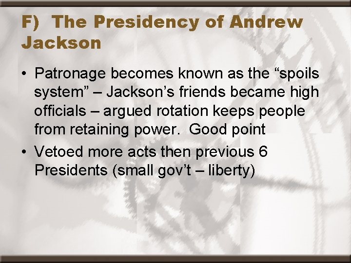 F) The Presidency of Andrew Jackson • Patronage becomes known as the “spoils system”