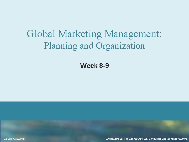 Global Marketing Management: Planning and Organization Week 8 -9 Mc. Graw-Hill/Irwin Copyright © 2013