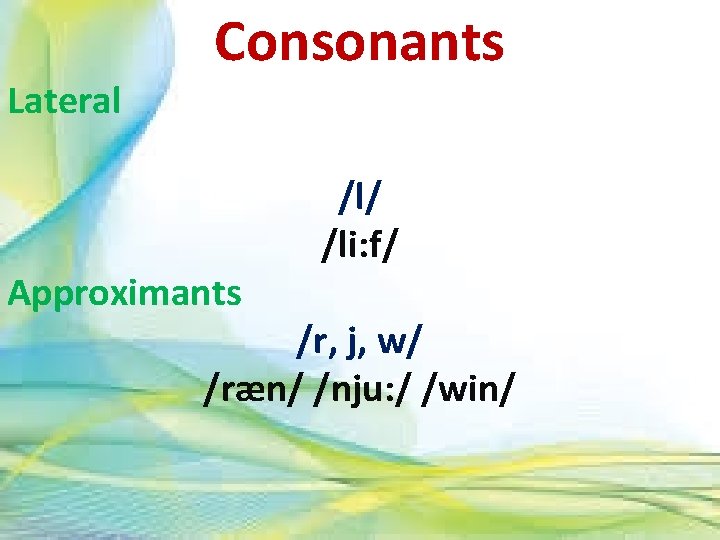 Lateral Consonants Approximants /l/ /li: f/ /r, j, w/ /ræn/ /nju: / /win/ 