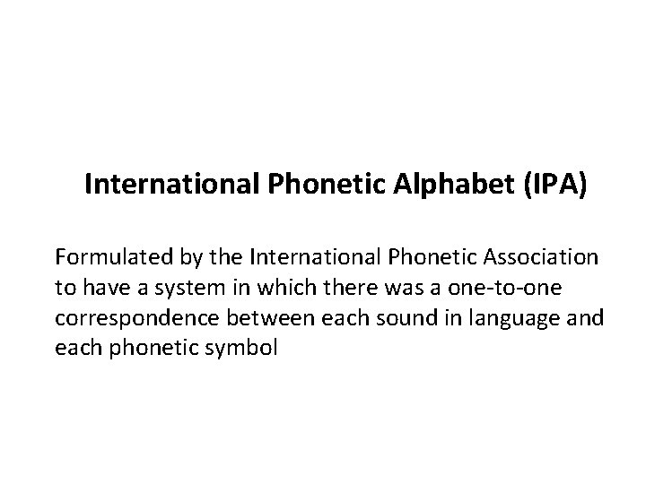 International Phonetic Alphabet (IPA) Formulated by the International Phonetic Association to have a system