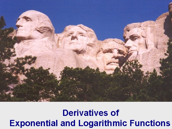 Mt. Rushmore, South Dakota Derivatives of Exponential and Logarithmic Functions 