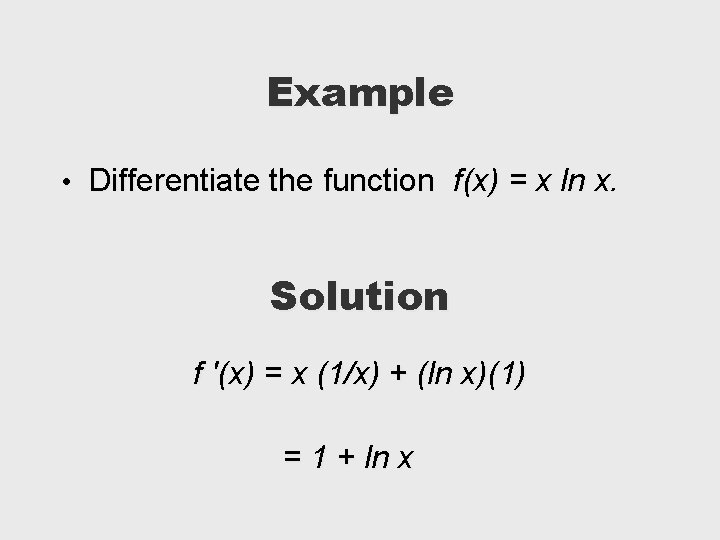 Example • Differentiate the function f(x) = x ln x. Solution f '(x) =