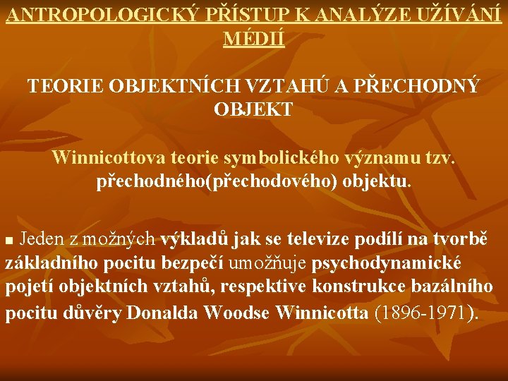 ANTROPOLOGICKÝ PŘÍSTUP K ANALÝZE UŽÍVÁNÍ MÉDIÍ TEORIE OBJEKTNÍCH VZTAHÚ A PŘECHODNÝ OBJEKT Winnicottova teorie