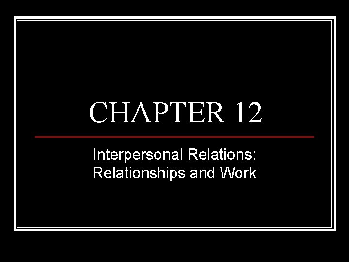 CHAPTER 12 Interpersonal Relations: Relationships and Work CHAPTER 12 Interpersonal Relations: Relationships and Work