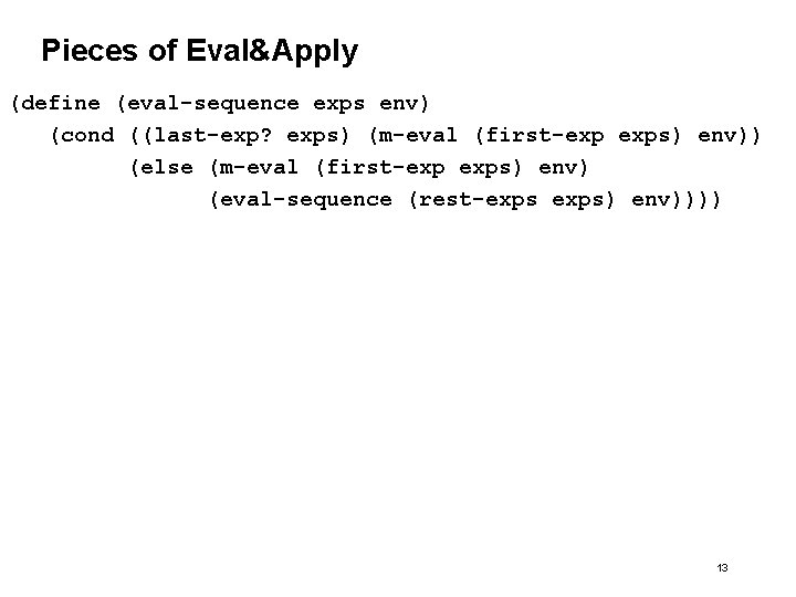 Pieces of Eval&Apply (define (eval-sequence exps env) (cond ((last-exp? exps) (m-eval (first-exp exps) env))