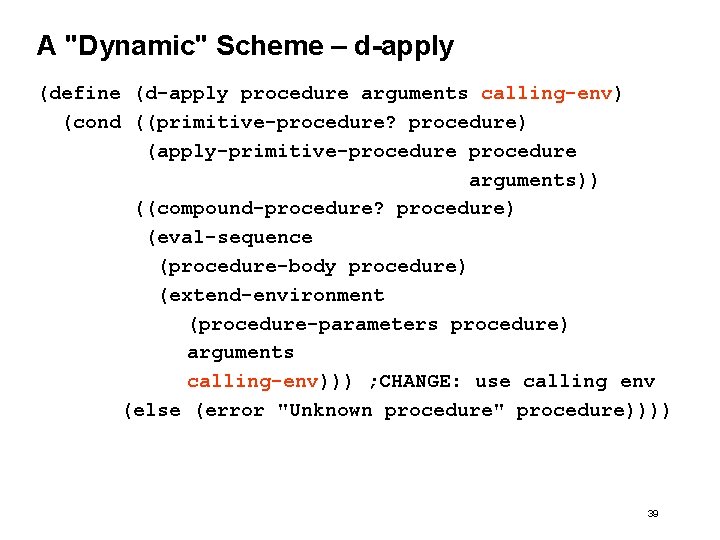 A "Dynamic" Scheme – d-apply (define (d-apply procedure arguments calling-env) (cond ((primitive-procedure? procedure) (apply-primitive-procedure