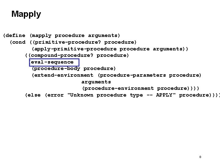 Mapply (define (mapply procedure arguments) (cond ((primitive-procedure? procedure) (apply-primitive-procedure arguments)) ((compound-procedure? procedure) (eval-sequence (procedure-body