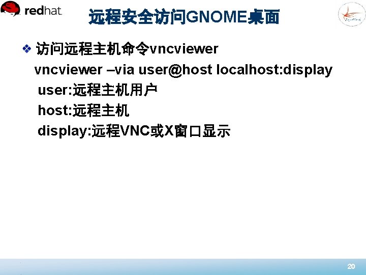 远程安全访问GNOME桌面 访问远程主机命令vncviewer –via user@host localhost: display user: 远程主机用户 host: 远程主机 display: 远程VNC或X窗口显示 20 