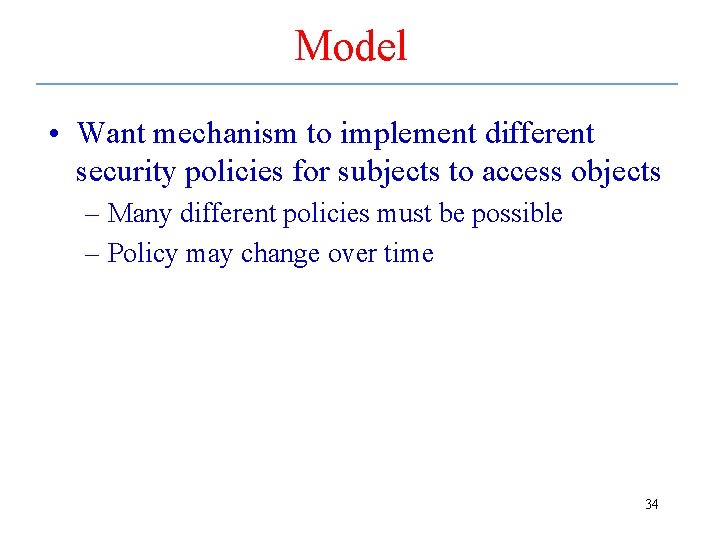 Model • Want mechanism to implement different security policies for subjects to access objects