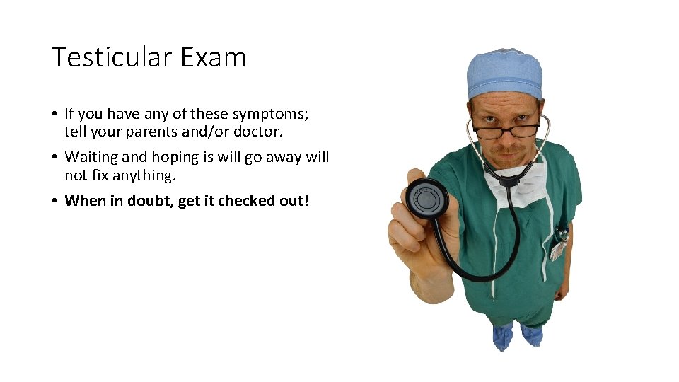 Testicular Exam • If you have any of these symptoms; tell your parents and/or