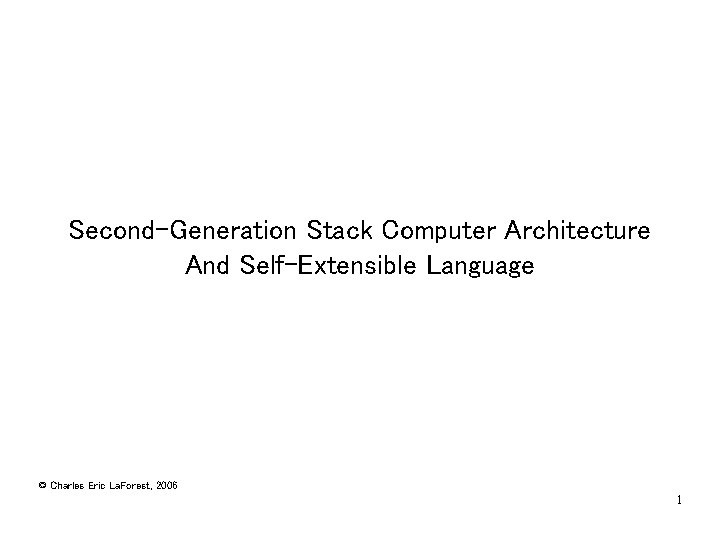 Second-Generation Stack Computer Architecture And Self-Extensible Language © Charles Eric La. Forest, 2006 1