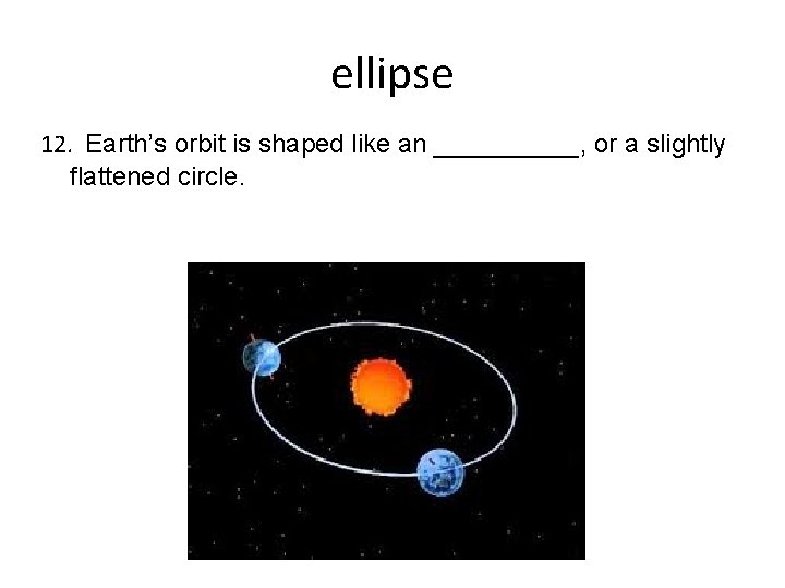 ellipse 12. Earth’s orbit is shaped like an _____, or a slightly flattened circle.