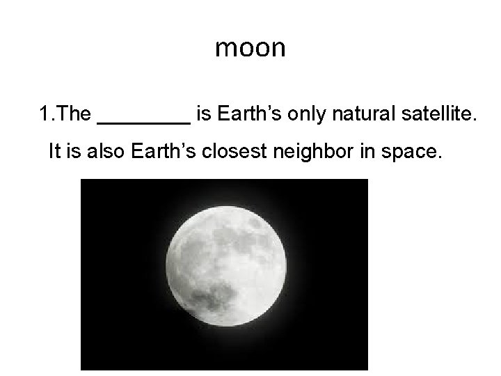 moon 1. The ____ is Earth’s only natural satellite. It is also Earth’s closest