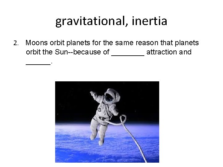 gravitational, inertia 2. Moons orbit planets for the same reason that planets orbit the