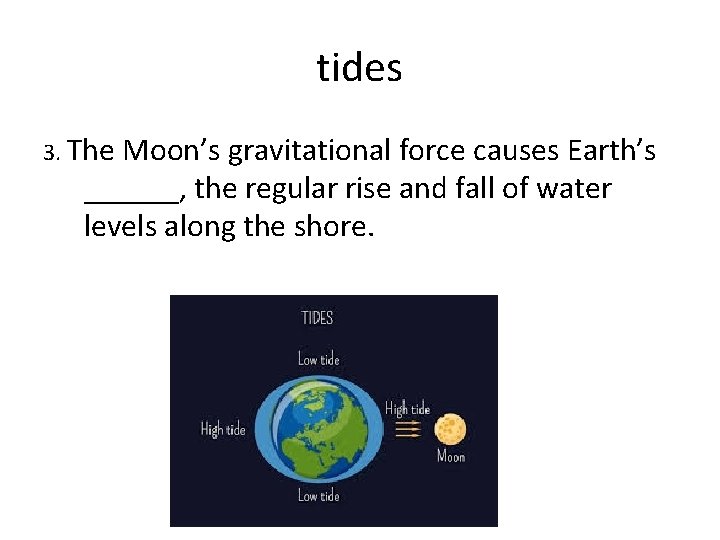 tides 3. The Moon’s gravitational force causes Earth’s ______, the regular rise and fall