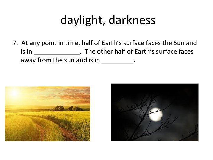 daylight, darkness 7. At any point in time, half of Earth’s surfaces the Sun