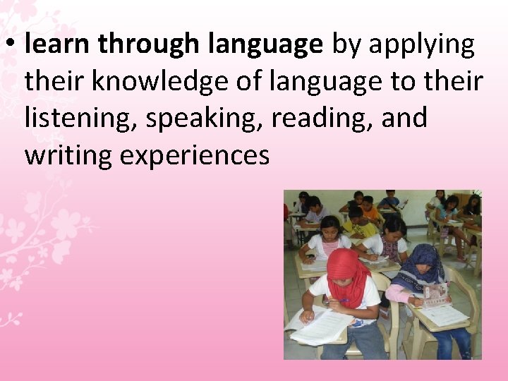  • learn through language by applying their knowledge of language to their listening,