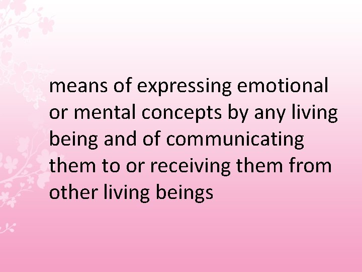 means of expressing emotional or mental concepts by any living being and of communicating