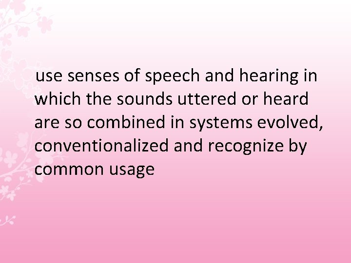 use senses of speech and hearing in which the sounds uttered or heard are