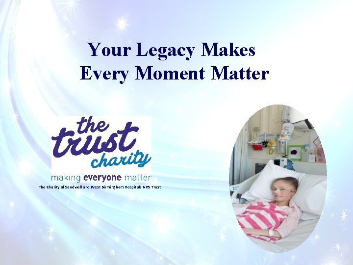 Your Legacy Makes Every Moment Matter The Charity of Sandwell and West Birmingham Hospitals Your Legacy Makes Every Moment Matter The Charity of Sandwell and West Birmingham Hospitals