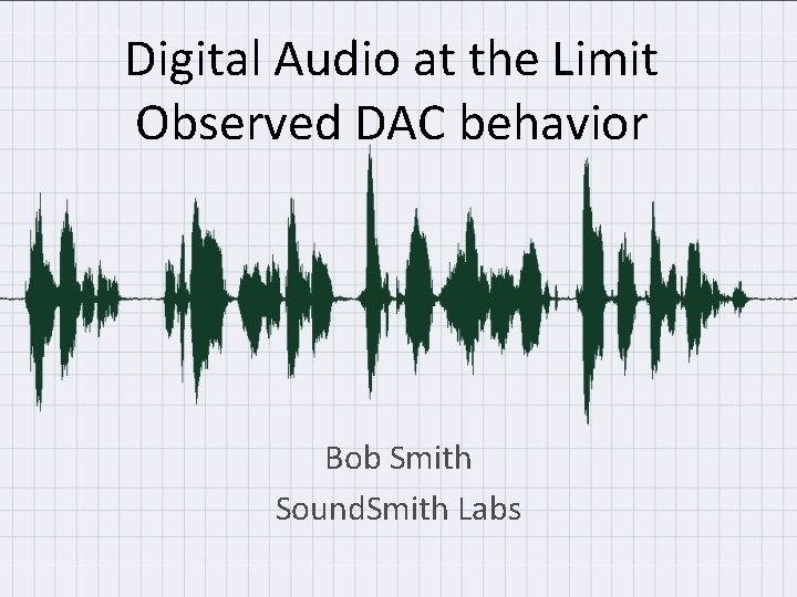 Digital Audio at the Limit Observed DAC behavior Bob Smith Sound. Smith Labs 