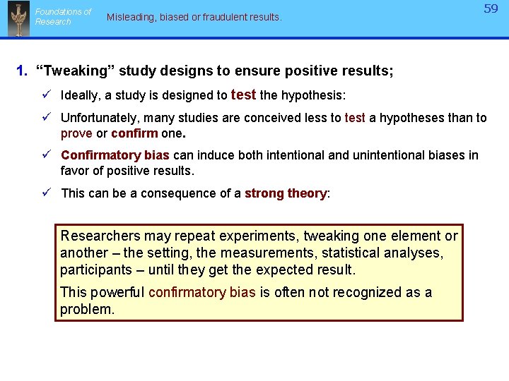 Foundations of Research Misleading, biased or fraudulent results. 59 1. “Tweaking” study designs to