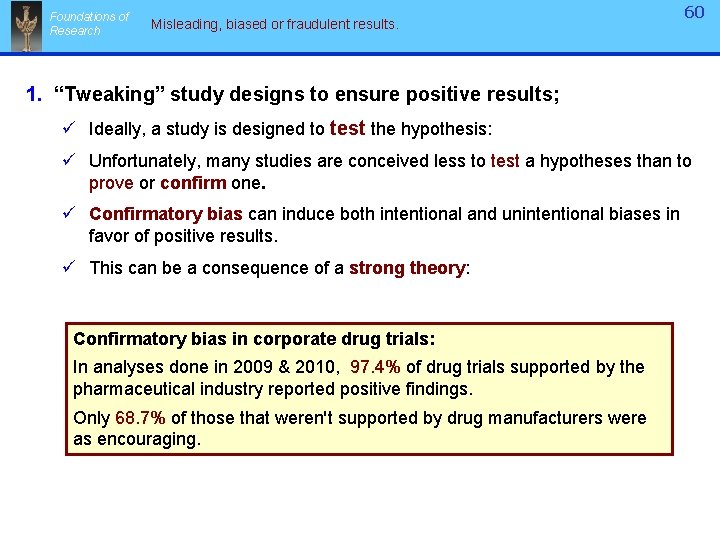 Foundations of Research Misleading, biased or fraudulent results. 60 1. “Tweaking” study designs to