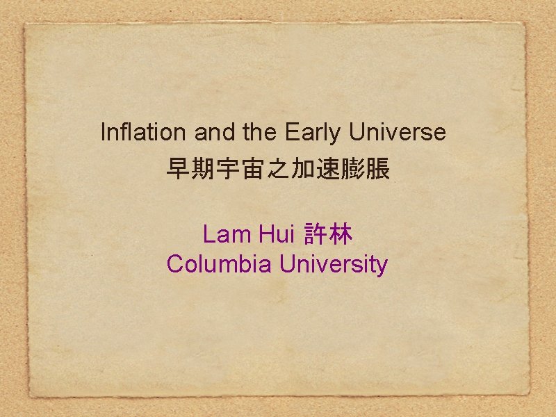 Inflation and the Early Universe 早期宇宙之加速膨脹 Lam Hui 許林 Columbia University 