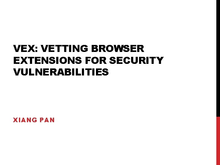 VEX: VETTING BROWSER EXTENSIONS FOR SECURITY VULNERABILITIES XIANG PAN 