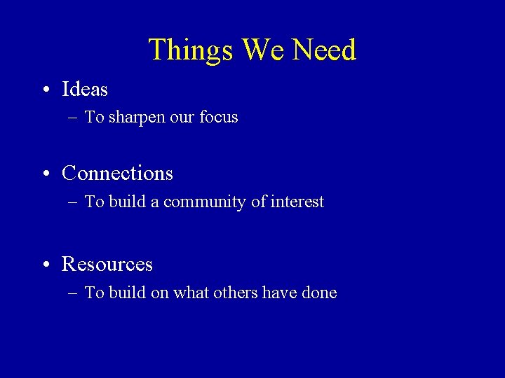 Things We Need • Ideas – To sharpen our focus • Connections – To