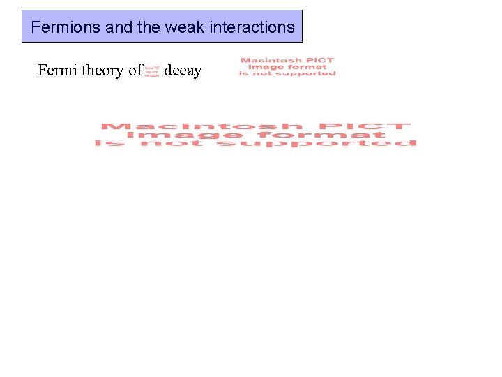 Fermions and the weak interactions Fermi theory of decay Fermions and the weak interactions Fermi theory of decay