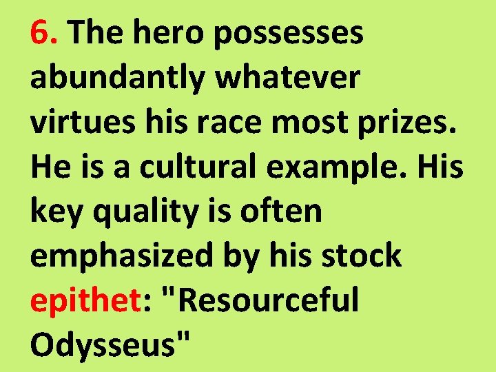 6. The hero possesses abundantly whatever virtues his race most prizes. He is a