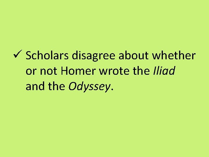 ü Scholars disagree about whether or not Homer wrote the Iliad and the Odyssey.