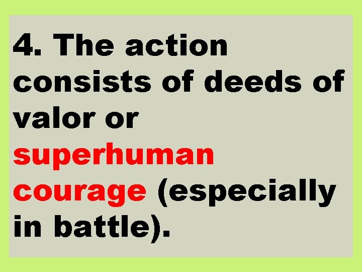 4. The action consists of deeds of valor or superhuman courage (especially in battle).