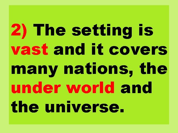 2) The setting is vast and it covers many nations, the under world and