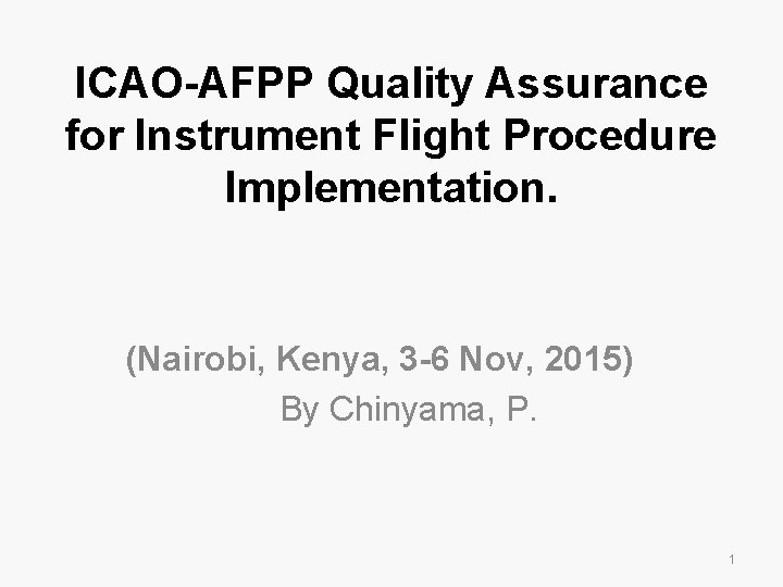 ICAO-AFPP Quality Assurance for Instrument Flight Procedure Implementation. (Nairobi, Kenya, 3 -6 Nov, 2015) ICAO-AFPP Quality Assurance for Instrument Flight Procedure Implementation. (Nairobi, Kenya, 3 -6 Nov, 2015)