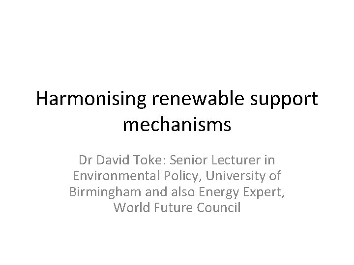 Harmonising renewable support mechanisms Dr David Toke: Senior Lecturer in Environmental Policy, University of